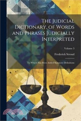 The Judicial Dictionary, of Words and Phrases Judicially Interpreted: To Which Has Been Added Statutory Definitions; Volume 3