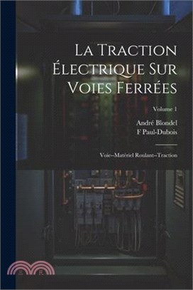 La Traction Électrique Sur Voies Ferrées: Voie--Matériel Roulant--Traction; Volume 1