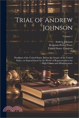 Trial of Andrew Johnson: President of the United States, Before the Senate of the United States, on Impeachment by the House of Representatives