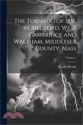 The Tornado of 1851, in Medford, West Cambridge and Waltham, Middlesex County, Mass; Volume 1
