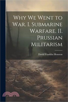 Why we Went to war. I. Submarine Warfare. II. Prussian Militarism