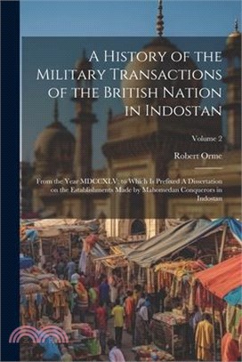 A History of the Military Transactions of the British Nation in Indostan: From the Year MDCCXLV; to Which is Prefixed A Dissertation on the Establishm