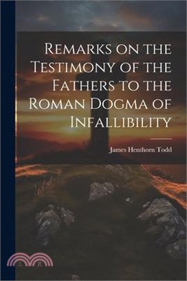 Remarks on the Testimony of the Fathers to the Roman Dogma of Infallibility