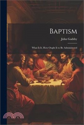 Baptism: What is it, How Ought it to be Administered