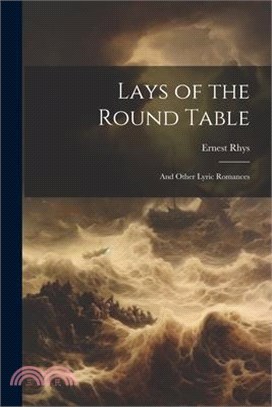 Lays of the Round Table: And Other Lyric Romances