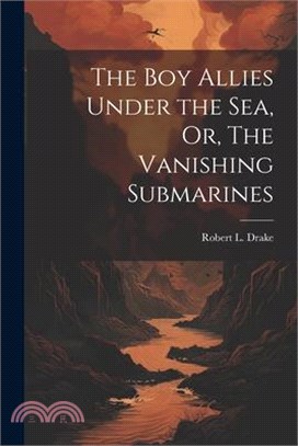 The Boy Allies Under the Sea, Or, The Vanishing Submarines