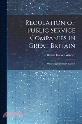 Regulation of Public Service Companies in Great Britain: With Supplemental Chapters