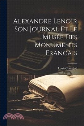 Alexandre Lenoir Son Journal et le Musée des Monuments Francais