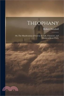 Theophany: Or, The Manifestation of God in the Life, Character, and Mission of Jesus Christ