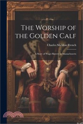 The Worship of the Golden Calf: A Story of Wage-slavery in Massachusetts