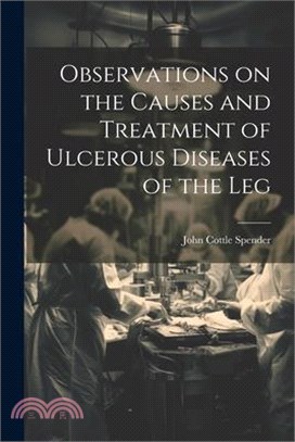 Observations on the Causes and Treatment of Ulcerous Diseases of the Leg