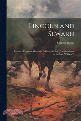 Lincoln and Seward: Remarks Upon the Memorial Address of Chas. Francis Adams, on the Late William H