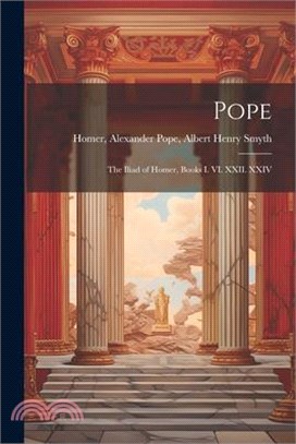 Pope; the Iliad of Homer, Books I. VI. XXII. XXIV