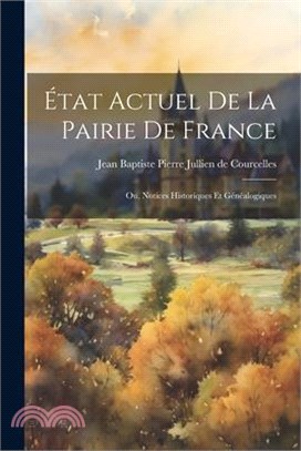 État Actuel de la Pairie de France; ou, Notices Historiques et Généalogiques