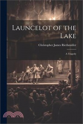 Launcelot of the Lake; a Tragedy