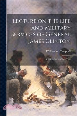 Lecture on the Life and Military Services of General James Clinton: Read Before the New-York