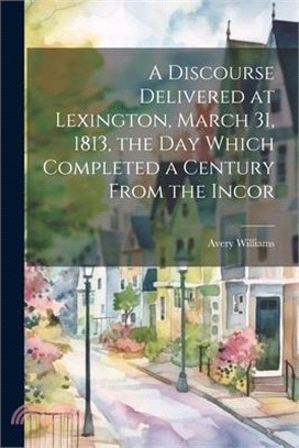 A Discourse Delivered at Lexington, March 31, 1813, the day Which Completed a Century From the Incor