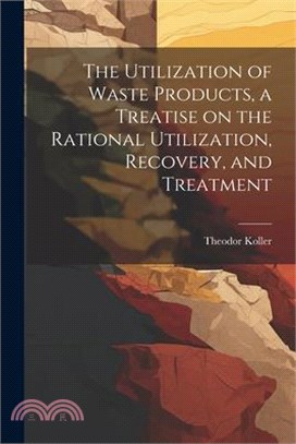 The Utilization of Waste Products, a Treatise on the Rational Utilization, Recovery, and Treatment