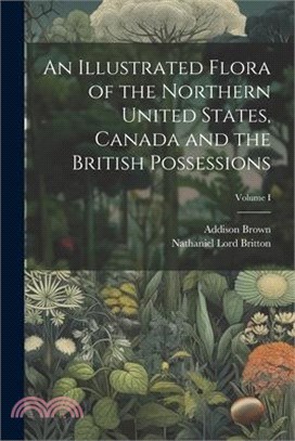 An Illustrated Flora of the Northern United States, Canada and the British Possessions; Volume I