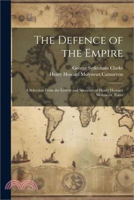 The Defence of the Empire; a Selection From the Letters and Speeches of Henry Howard Molyneux, Fourt