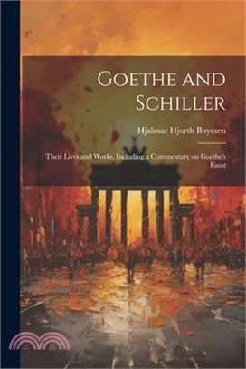Goethe and Schiller; Their Lives and Works, Including a Commentary on Goethe's Faust