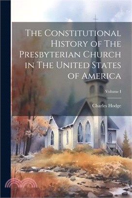 The Constitutional History of The Presbyterian Church in The United States of America; Volume I