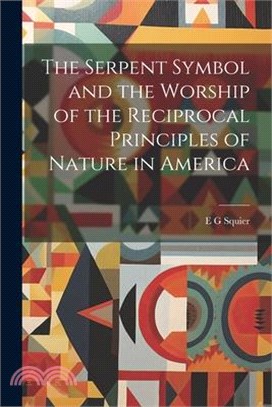 The Serpent Symbol and the Worship of the Reciprocal Principles of Nature in America