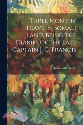 Three Months' Leave in Somali Land, Being the Diaries of the Late Captain J. C. Francis