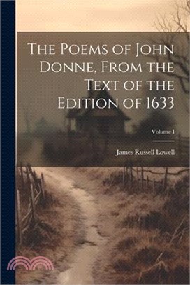 The Poems of John Donne, From the Text of the Edition of 1633; Volume I