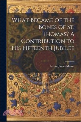 What Became of the Bones of St. Thomas? A Contribution to his Fifteenth Jubilee