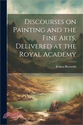 Discourses on Painting and the Fine Arts, Delivered at the Royal Academy