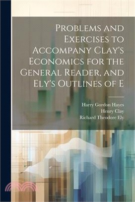 Problems and Exercises to Accompany Clay's Economics for the General Reader, and Ely's Outlines of E