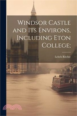 Windsor Castle and its Environs, Including Eton College;