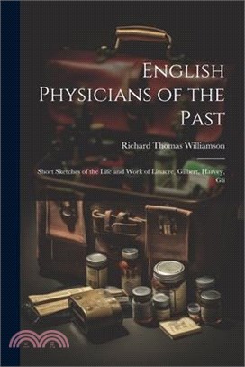 English Physicians of the Past; Short Sketches of the Life and Work of Linacre, Gilbert, Harvey, Gli