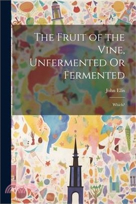 The Fruit of the Vine, Unfermented Or Fermented: Which?