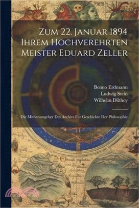 Zum 22. Januar 1894 Ihrem Hochverehrten Meister Eduard Zeller: Die Mitherausgeber Des Archivs Für Geschichte Der Philosophie