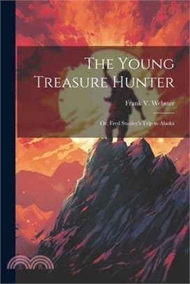 The Young Treasure Hunter: Or, Fred Stanley's Trip to Alaska