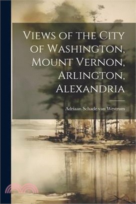 Views of the City of Washington, Mount Vernon, Arlington, Alexandria