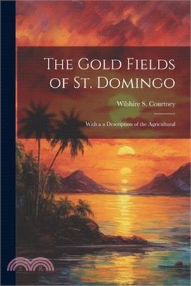 The Gold Fields of St. Domingo: With a a Description of the Agricultural