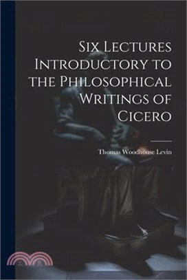 Six Lectures Introductory to the Philosophical Writings of Cicero