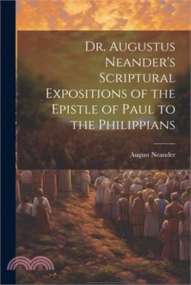 Dr. Augustus Neander's Scriptural Expositions of the Epistle of Paul to the Philippians