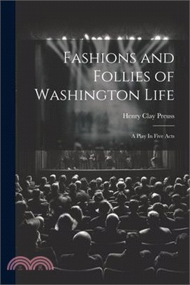 Fashions and Follies of Washington Life: A Play In Five Acts