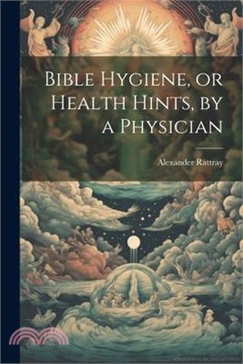 Bible Hygiene, or Health Hints, by a Physician