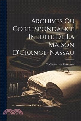 Archives ou Correspondance Inédite de la Maison D'Orange-Nassau