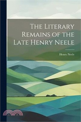 The Literary Remains of the Late Henry Neele