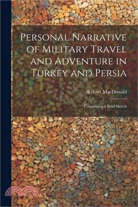 Personal Narrative of Military Travel and Adventure in Turkey and Persia: Comprising a Brief Sketch