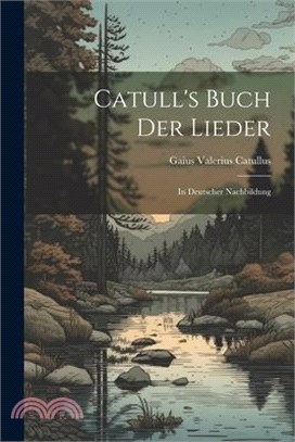 Catull's Buch der Lieder: In Deutscher Nachbildung
