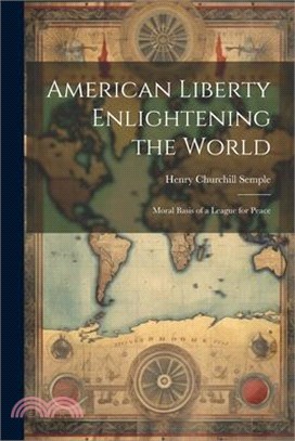 American Liberty Enlightening the World: Moral Basis of a League for Peace