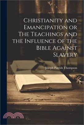 Christianity and Emancipation or The Teachings and the Influence of the Bible Against Slavery