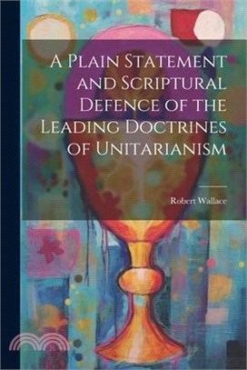A Plain Statement and Scriptural Defence of the Leading Doctrines of Unitarianism
